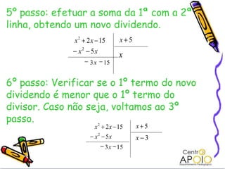 5º passo: efetuar a soma da 1ª com a 2ª linha, obtendo um novo dividendo. 6º passo: Verificar se o 1º termo do novo dividendo é menor que o 1º termo do divisor. Caso não seja, voltamos ao 3º passo. 15 3   x 15 3   x 