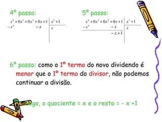 4º passo:   5º passo: 6º passo:  como o  1º termo  do novo dividendo é  menor  que o  1º termo  do  divisor , não podemos continuar a divisão. Logo, o quociente = x e o resto = - x +1  