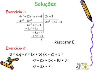 Soluções Exercício 1:   Resposta: E Exercício 2: D = d.q + r = (x + 5) (x – 2) + 3 =   x 2  – 2x + 5x – 10 + 3 =   x 2  + 3x – 7    