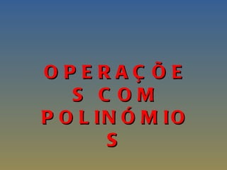 OPERAÇÕES COM POLINÓMIOS 