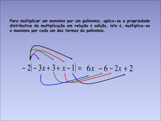 Para multiplicar um mon ó mio por um polin ó mio, aplica-se a propriedade distributiva da multiplica ç ão em rela ç ão  à  adi ç ão, isto  é , multiplica-se o mon ó mio por cada um dos termos do polin ó mio. 