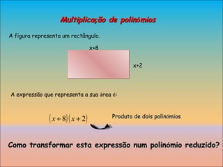 Multiplica ç ão de polin ó mios A figura representa um rectângulo. A expressão que representa a sua  á rea  é : Como transformar esta expressão num polin ó mio reduzido? x+8 x+2 Produto de dois polin ó mios 