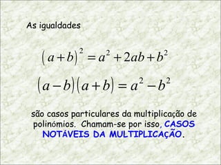As igualdades  são casos particulares da multiplica ç ão de polin ó mios.  Chamam-se por isso ,  CASOS NOT Á VEIS DA MULTIPLICA Ç ÃO . 