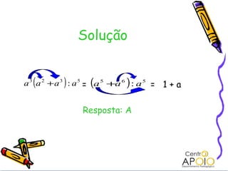 Solução


  (        )
a 3 a 2 + a 3 : a 5 = (a 5 +a 6 ) : a 5 = 1 + a


                 Resposta: A
 