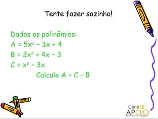 Tente fazer sozinho!

Dados os polinômios:
A = 5x2 – 3x + 4
B = 2x2 + 4x – 3
C = x2 – 3x
         Calcule A + C – B
 