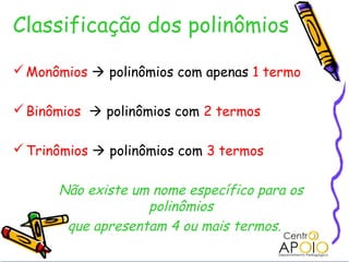 Classificação dos polinômios

 Monômios  polinômios com apenas 1 termo

 Binômios  polinômios com 2 termos

 Trinômio...
