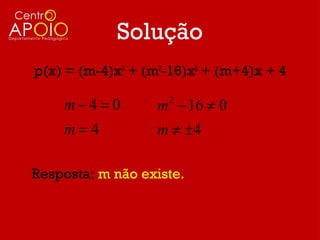 Solução
p(x) = (m-4)x3 + (m2-16)x2 + (m+4)x + 4

    m−4 = 0        m − 16 ≠ 0
                    2


    m=4            m ≠ ±4

Resposta: m não existe.
 
