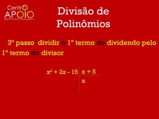 Divisão de
                 Polinômios
  3º passo: dividir o 1º termo do dividendo pelo
1º termo do divisor.

             x2 + 2x - 15 x + 5
                          x
 