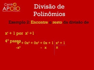 Divisão de
                Polinômios
  Exemplo 2: Encontre o resto da divisão de

x4 + 1 por x3 +1.
4º passo: 0x3 + 0x2 + 0x + 1 x3 + 1
      x4 +
      -x4           - x      x
 