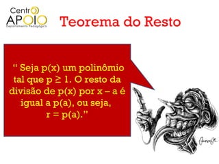 Teorema do Resto


 “ Seja p(x) um polinômio
 tal que p ≥ 1. O resto da
divisão de p(x) por x – a é
   igual a p(a), ou seja,
         r = p(a).”
 
