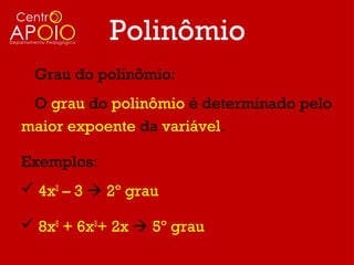 Polinômio
 Grau do polinômio:
 O grau do polinômio é determinado pelo
maior expoente da variável.

Exemplos:
 4x2 – 3  2º grau

 8x5 + 6x3+ 2x  5º grau
 