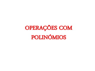 OPERAÇÕES COM
  POLINÓMIOS
 