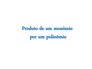 Produto de um monómio
   por um polinómio
 