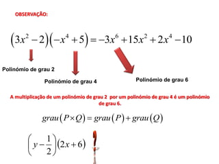 OBSERVAÇÃO:




    3x   2
               2   x  5  3x  15x  2 x  10
                         4                   6           2          4




Polinómio de grau 2

                 Polinómio de grau 4                  Polinómio de grau 6


  A multiplicação de um polinómio de grau 2 por um polinómio de grau 4 é um polinómio
                                       de grau 6.

                grau  P  Q   grau  P   grau Q 

              1
           y   2 x  6
              2
 