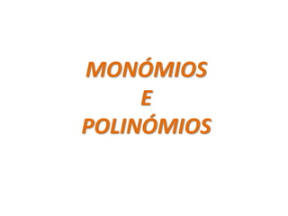 MONÓMIOS
     E
POLINÓMIOS
 