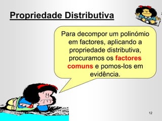 Propriedade Distributiva
           Para decompor um polinómio
             em factores, aplicando a
             propriedade distributiva,
             procuramos os factores
            comuns e pomos-los em
                    evidência.




                                     12
 