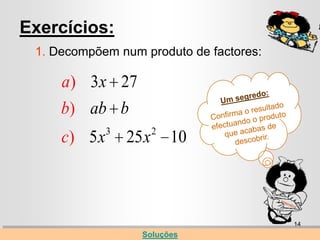 Exercícios:
 1. Decompõem num produto de factores:

     a) 3x 27
     b) ab b
              3          2
     c) 5 x       25 x       10



                                         14
                    Soluções
 