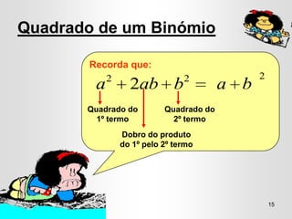 Quadrado de um Binómio

       Recorda que:
          2                   2              2
        a       2ab b                  a b
       Quadrado do       Quadrado do
         1º termo          2º termo
              Dobro do produto
              do 1º pelo 2º termo




                                                 15
 