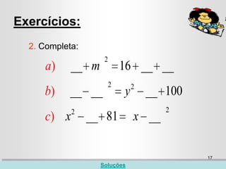 Exercícios:
  2. Completa:
                    2
      a)    __ m            16 __ __
                        2       2
     b)     __ __           y       __ 100
            2                          2
     c) x        __ 81          x __

                                             17
                   Soluções
 