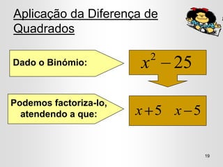 Aplicação da Diferença de
Quadrados

                            2
Dado o Binómio:         x       25

Podemos factoriza-lo,
  atendendo a que:      x 5 x 5

                                     19
 