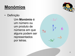 Monómios
• Definição
                                        2
       Um Monómio é             3x
       um número ou
       um produto de            8
                                  y         6
       números em que           3
                          7x
       alguns podem ser
       representados                        b
                                    2
       por letras.             5a


                                                2
 