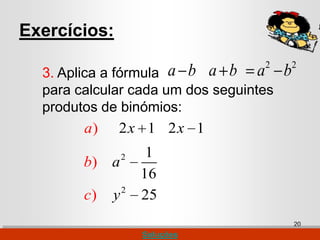 Exercícios:
                                   2        2
  3. Aplica a fórmula a b a b a         b
  para calcular cada um dos seguintes
  produtos de binómios:
        a)    2x 1 2x 1
                 2    1
        b) a
                     16
                 2
        c)   y       25
                                            20
                     Soluções
 