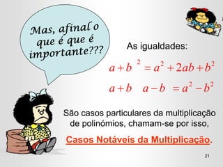 As igualdades:
                  2        2                2
           a b         a       2ab b
                                   2        2
           a b a b             a       b

São casos particulares da multiplicação
 de polinómios, chamam-se por isso,
Casos Notáveis da Multiplicação.
                                       21
 
