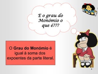 E o grau do
                 Monómio o
                   que é???




 O Grau do Monómio é
   igual à soma dos
expoentes da parte literal.

                               4
 
