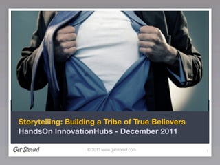 Storytelling: Building a Tribe of True Believers
HandsOn InnovationHubs - December 2011

                   © 2011 www.getstoried.com       1
 