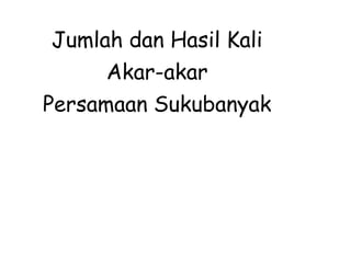 Jumlah dan Hasil Kali
Akar-akar
Persamaan Sukubanyak
 