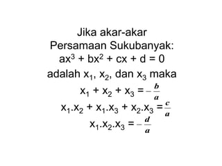 Jika akar-akar
Persamaan Sukubanyak:
ax3 + bx2 + cx + d = 0
adalah x1, x2, dan x3 maka
x1 + x2 + x3 =
x1.x2 + x1.x3 + x2.x3 =
x1.x2.x3 =
a
b

a
c
a
d

 