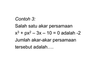Contoh 3:
Salah satu akar persamaan
x3 + px2 – 3x – 10 = 0 adalah -2
Jumlah akar-akar persamaan
tersebut adalah….
 