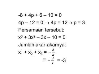 -8 + 4p + 6 – 10 = 0
4p – 12 = 0  4p = 12 p = 3
Persamaan tersebut:
x3 + 3x2 – 3x – 10 = 0
Jumlah akar-akarnya:
x1 + x2 + x3 =
=
a
b

1
3
 = -3
 