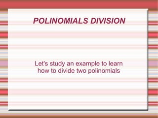 POLINOMIALS DIVISION
Let's study an example to learn
how to divide two polinomials