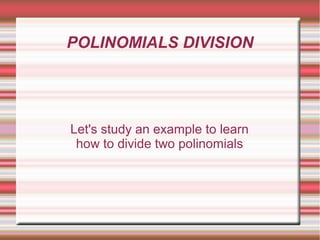 POLINOMIALS DIVISION 
Let's study an example to learn 
how to divide two polinomials 
 