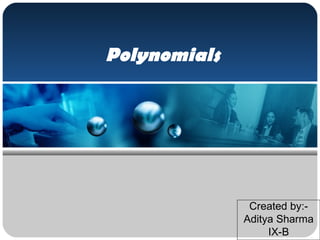 Polynomials
Created by:-
Aditya Sharma
IX-B
 