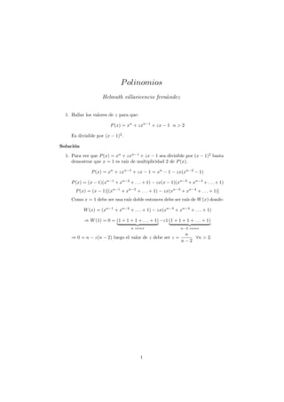 P olinomios
                    Helmuth villavicencio fern´ndez
                                              a


  1. Hallar los valores de z para que:

                        P (x) = xn + zxn−1 + zx − 1 n > 2

    Es divisible por (x − 1)2 .

Soluci´n
      o
  1. Para ver que P (x) = xn + zxn−1 + zx − 1 sea divisible por (x − 1)2 basta
     demostrar que x = 1 es ra´ de multiplicidad 2 de P (x).
                              ız

              P (x) = xn + zxn−1 + zx − 1 = xn − 1 − zx(xn−2 − 1)

    P (x) = (x − 1)(xn−1 + xn−2 + . . . + 1) − zx(x − 1)(xn−3 + xn−4 + . . . + 1)
       P (x) = (x − 1)[(xn−1 + xn−2 + . . . + 1) − zx(xn−3 + xn−4 + . . . + 1)]
    Como x = 1 debe ser una ra´ doble entonces debe ser ra´ de W (x) donde:
                              ız                          ız

           W (x) = (xn−1 + xn−2 + . . . + 1) − zx(xn−3 + xn−4 + . . . + 1)

           ⇒ W (1) = 0 = (1 + 1 + 1 + . . . + 1) −z1 (1 + 1 + 1 + . . . + 1)
                                   n veces                  n−2 veces
                                                             n
    ⇒ 0 = n − z(n − 2) luego el valor de z debe ser z =         ∀n > 2.
                                                            n−2




                                         1
 