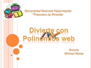 Universidad Nacional Experimental “Francisco de Miranda” Divierte con Polinomios web Autora: Alimnel Navas 