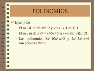POLINOMIOS Ejemplos : El m.c.d. de x 4 -3x 2 +2 y x 4 +x 3 -x-1 es x 2 -1 El m.c.m de x 2 -9 y x 2 -5x+6 es (x-3)(x+3)(x+2) Los polinomios 8x 3 -10x 2 -x+3 y 2x 3 -5x 2 -x+6 son primos entre sí. 