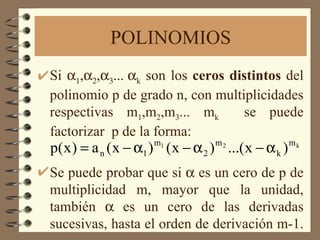 POLINOMIOS Si    ,   ,    k  son los  ceros distintos  del polinomio p de grado n, con multiplicidades respectivas m 1 ,m 2 ,m 3 ... m k  se puede factorizar  p de la forma: Se puede probar que si    es un cero de p de multiplicidad m, mayor que la unidad, también    es un cero de las derivadas sucesivas, hasta el orden de derivación m-1.  