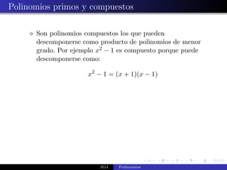 Polinomios primos y compuestos

      Son polinomios compuestos los que pueden
      descomponerse como producto de polinomios de menor
      grado. Por ejemplo x2 − 1 es compuesto porque puede
      descomponerse como:

                     x2 − 1 = (x + 1)(x − 1)




                         JGJ   Polinomios
 