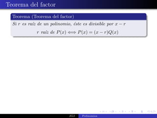 Teorema del factor
  Teorema (Teorema del factor)
  Si r es ra´ de un polinomio, ´ste es divisible por x − r
            ız                 e
              r ra´ de P (x) ⇐⇒ P (x) = (x − r)Q(x)
                  ız




                              JGJ   Polinomios
 