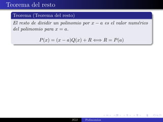 Teorema del resto
  Teorema (Teorema del resto)
  El resto de dividir un polinomio por x − a es el valor num´rico
                                                            e
  del polimomio para x = a.

              P (x) = (x − a)Q(x) + R ⇐⇒ R = P (a)




                             JGJ   Polinomios
 