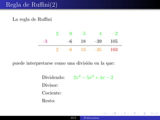 Regla de Ruﬃni(2)

  La regla de Ruﬃni

                        2   0       –5            4    –2
                –3          –6      18     –39        105
                        2   –6      13     –35        103

  puede interpretarse como una divisi´n en la que:
                                     o

               Dividendo:        2x4 − 5x2 + 4x − 2
               Divisor:
               Cociente:
               Resto:


                             JGJ     Polinomios
 