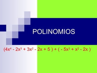 POLINOMIOS (4x 4  - 2x 3  + 3x 2  - 2x + 5 ) + ( - 5x 3  + x 2  - 2x )  