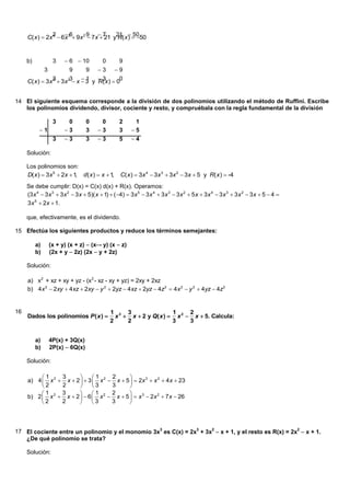 C( x )  2x 2  6 36 9x 2 9 7x 7 y21( x   50
                 4
                      x            21 R ) 50


     b)             3     6  10          0       9
               3           9       9    3       9
     C( x )  3x 3  3x 23 x  3 y  ( x )  00
                 3            1    R3


14 El siguiente esquema corresponde a la división de dos polinomios utilizando el método de Ruffini. Escribe
   los polinomios dividendo, divisor, cociente y resto, y compruébala con la regla fundamental de la división

                    3     0        0     0         2       1
           1            3        3    3         3     5
                    3    3        3    3         5     4

     Solución:

     Los polinomios son:
     D( x )  3x 5  2x  1 d ( x )  x  1
                           ,               ,        C( x )  3x 4  3x 3  3x 2  3x  5 y R( x )  -4
     Se debe cumplir: D(x) = C(x) d(x) + R(x). Operamos:
     (3 x 4  3 x 3  3 x 2  3 x  5)( x  1)  ( 4)  3 x 5  3 x 4  3 x 3  3 x 2  5 x  3 x 4  3 x 3  3 x 2  3 x  5  4 
     3 x 5  2x  1.

     que, efectivamente, es el dividendo.

15 Efectúa los siguientes productos y reduce los términos semejantes:

          a)       (x + y) (x + z)  (x- y) (x  z)
          b)       (2x + y  2z) (2x  y + 2z)

     Solución:

     a) x2 + xz + xy + yz - (x2 - xz - xy + yz) = 2xy + 2xz
     b) 4 x 2  2xy  4xz  2xy  y 2  2yz  4xz  2yz  4z 2  4x 2  y 2  4yz  4z 2


16                                             1 3 3                 1     2
     Dados los polinomios P ( x )               x  x  2 y Q( x )  x 2  x  5. Calcula:
                                               2    2                3     3


          a)       4P(x) + 3Q(x)
          b)       2P(x)  6Q(x)

     Solución:

          1     3           1     2      
     a) 4  x 3  x  2   3  x 2  x  5   2x 3  x 2  4 x  23
          2     2           3     3      
          1 3 3            1 2 2         
     b) 2  x  x  2   6  x  x  5   x 3  2x 2  7 x  26
          2     2          3      3      




17 El cociente entre un polinomio y el monomio 3x3 es C(x) = 2x3 + 3x2  x + 1, y el resto es R(x) = 2x2  x + 1.
   ¿De qué polinomio se trata?

     Solución:
 