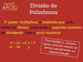 Divisão de
                  Polinômios
  4º passo: multiplicar o resultado por cada
termo do divisor, colocando a resposta embaixo
do dividendo, com o sinal contrário.

     x2 + 2x - 15 x + 5
    -x2 - 5x      x
 