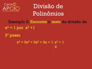 Divisão de
                Polinômios
  Exemplo 2: Encontre o resto da divisão de
x4 + 1 por x3 +1.
3º passo:
      x4 + 0x3 + 0x2 + 0x + 1 x3 + 1
                              x
 