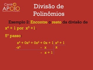 Divisão de
               Polinômios
  Exemplo 2: Encontre o resto da divisão de
x4 + 1 por x3 +1.
5º passo:
      x4 + 0x3 + 0x2 + 0x + 1 x3 + 1
     -x4             - x      x
                     - x+1
 