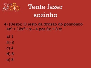 Tente fazer
             sozinho
4) (Uespi) O resto da divisão do polinômio
 4x3 + 12x2 + x – 4 por 2x + 3 é:
 a) 1
 b) 2
 c) 4
 d) 6
 e) 8
 